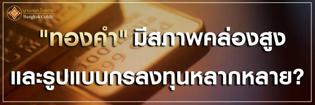 ทองคำ มีสภาพคล่องสูงและรูปแบบการลงทุนหลากหลาย