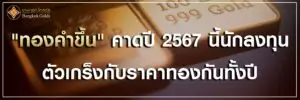 ทองคำราคาขึ้น คาดปี 2567 นี้ นักลงทุน ตัวเกร็งกับราคาทองกันทั้งปี
