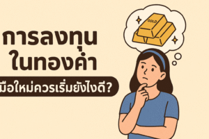 การลงทุนในทองคำ มือใหม่ควรเริ่มยังไงดี