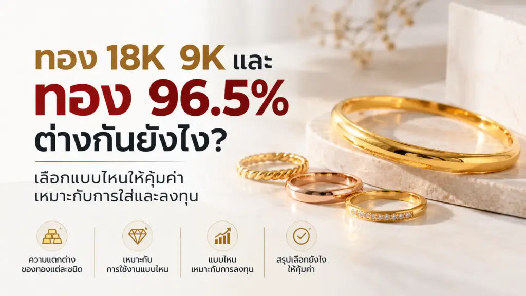 ทอง 18K 9K และ ทอง 96.5% ต่างกันยังไง? เลือกแบบไหนให้คุ้มค่า เหมาะกับการใส่และลงทุน